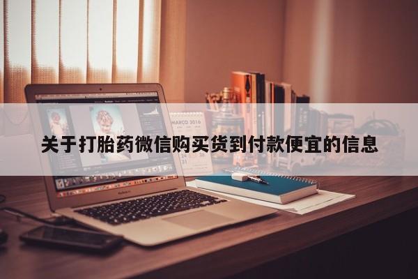 私人卖的打胎药是真的吗关于打胎药微信购买货到付款便宜的信息