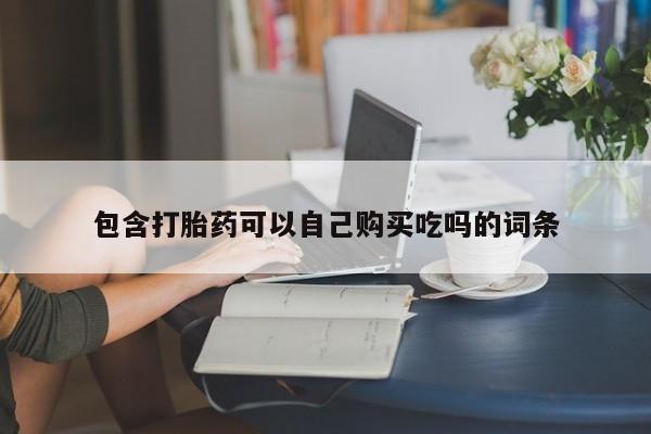 私人卖的打胎药是真的吗包含打胎药可以自己购买吃吗的词条