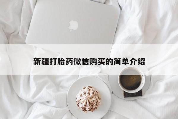 私人卖的打胎药是真的吗新疆打胎药微信购买的简单介绍
