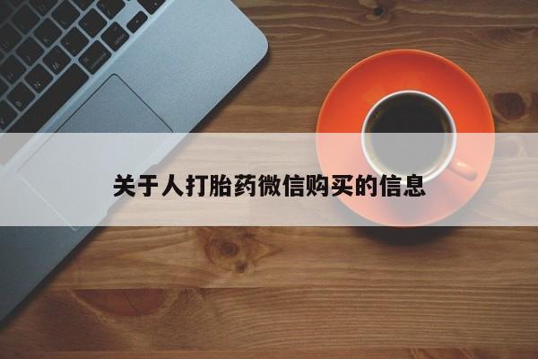 私人卖的打胎药是真的吗关于人打胎药微信购买的信息