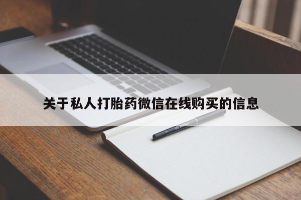 私人卖的打胎药是真的吗关于私人打胎药微信在线购买的信息