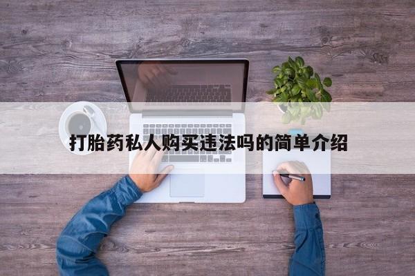 私人卖的打胎药是真的吗打胎药私人购买违法吗的简单介绍