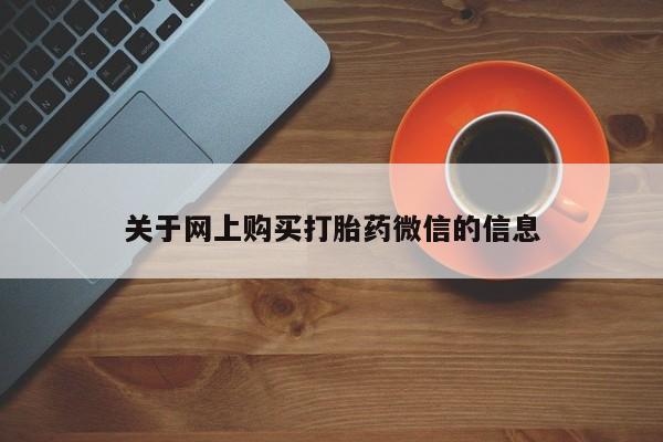 私人卖的打胎药是真的吗关于网上购买打胎药微信的信息