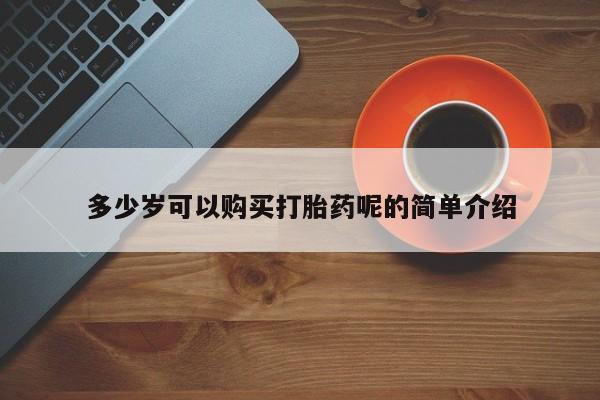 私人卖的打胎药是真的吗多少岁可以购买打胎药呢的简单介绍