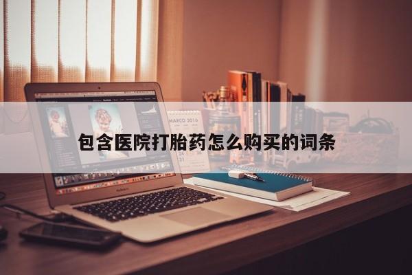 私人卖的打胎药是真的吗包含医院打胎药怎么购买的词条