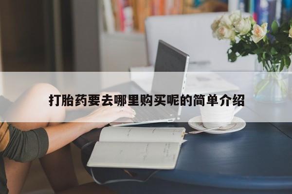 私人卖的打胎药是真的吗打胎药要去哪里购买呢的简单介绍
